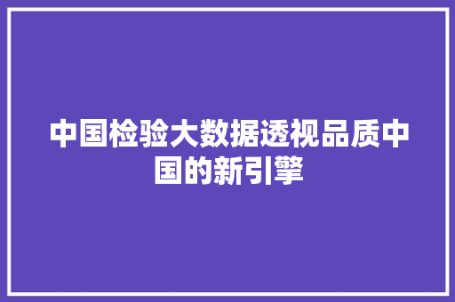 中国检验大数据透视品质中国的新引擎