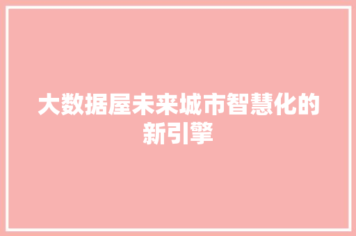 大数据屋未来城市智慧化的新引擎  第1张