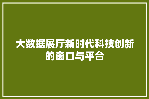 大数据展厅新时代科技创新的窗口与平台