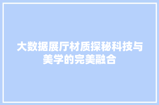 大数据展厅材质探秘科技与美学的完美融合