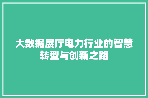 大数据展厅电力行业的智慧转型与创新之路  第1张