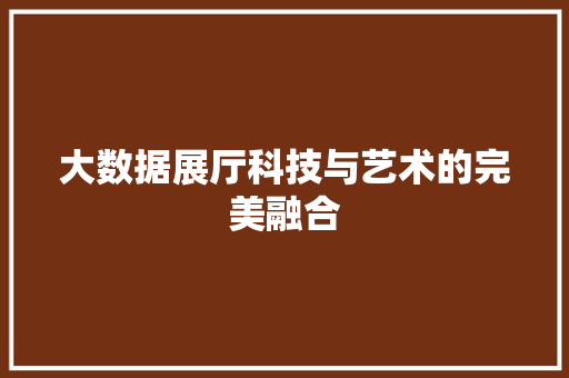 大数据展厅科技与艺术的完美融合
