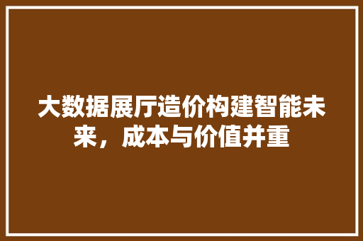 大数据展厅造价构建智能未来，成本与价值并重