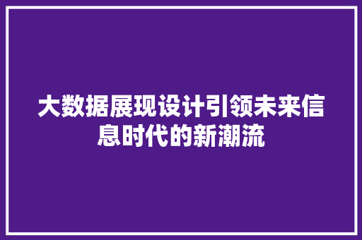 大数据展现设计引领未来信息时代的新潮流