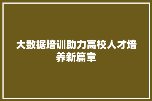 大数据培训助力高校人才培养新篇章