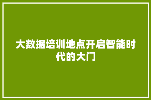 大数据培训地点开启智能时代的大门  第1张