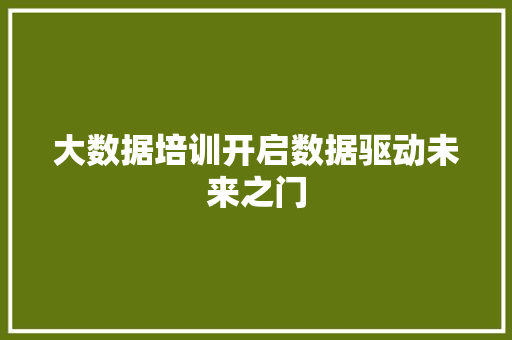 大数据培训开启数据驱动未来之门