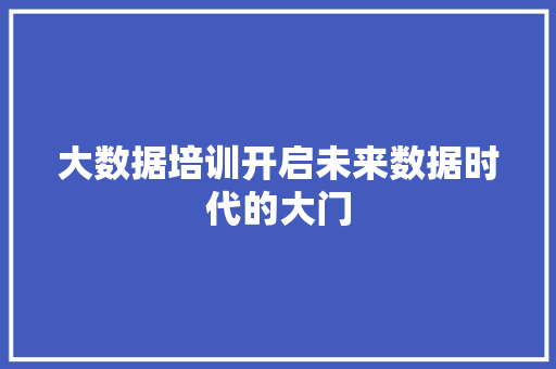 大数据培训开启未来数据时代的大门