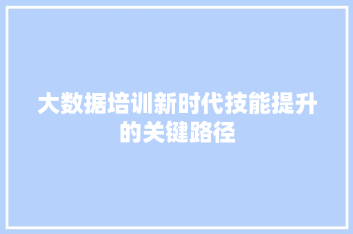 大数据培训新时代技能提升的关键路径  第1张