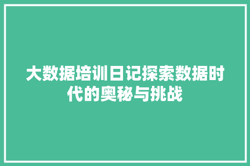大数据培训日记探索数据时代的奥秘与挑战