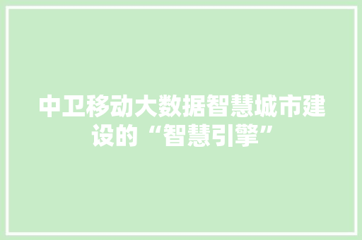 中卫移动大数据智慧城市建设的“智慧引擎”