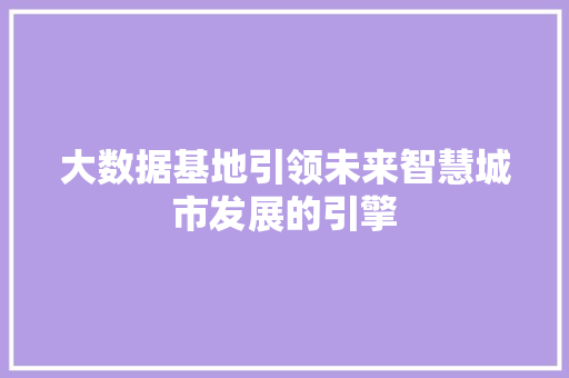 大数据基地引领未来智慧城市发展的引擎  第1张