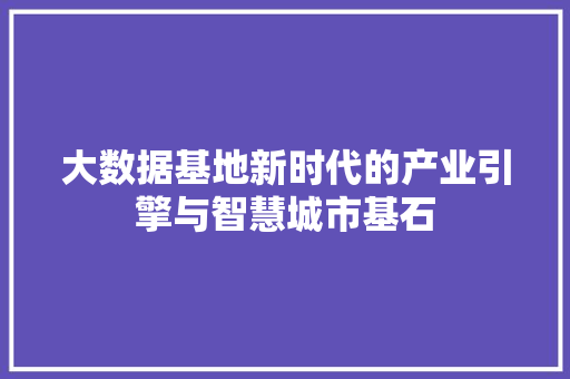 大数据基地新时代的产业引擎与智慧城市基石  第1张