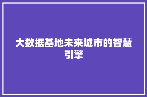 大数据基地未来城市的智慧引擎  第1张