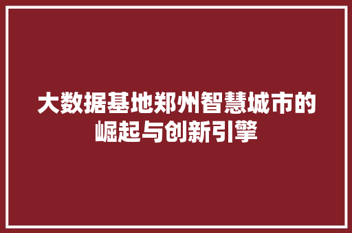 大数据基地郑州智慧城市的崛起与创新引擎