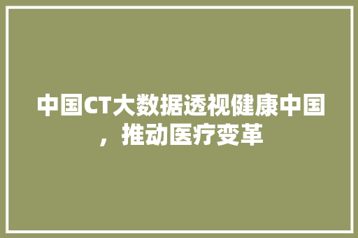 中国CT大数据透视健康中国，推动医疗变革