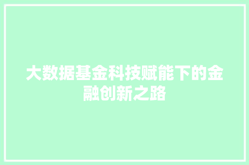 大数据基金科技赋能下的金融创新之路