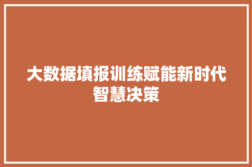 大数据填报训练赋能新时代智慧决策