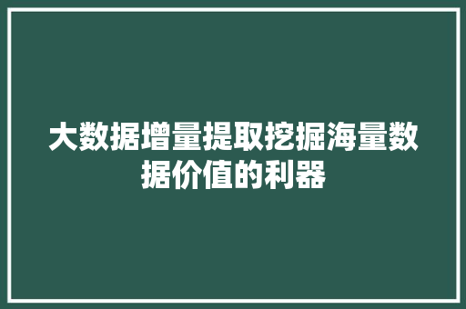 大数据增量提取挖掘海量数据价值的利器