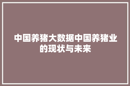 中国养猪大数据中国养猪业的现状与未来