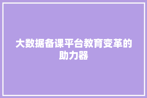 大数据备课平台教育变革的助力器