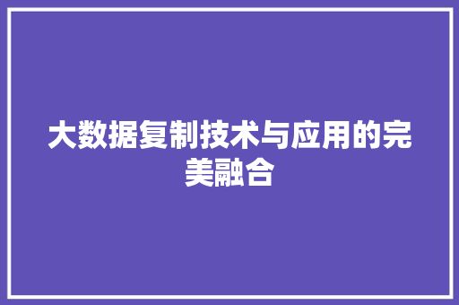 大数据复制技术与应用的完美融合