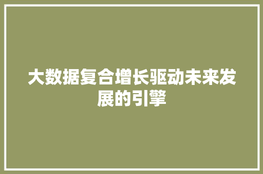 大数据复合增长驱动未来发展的引擎