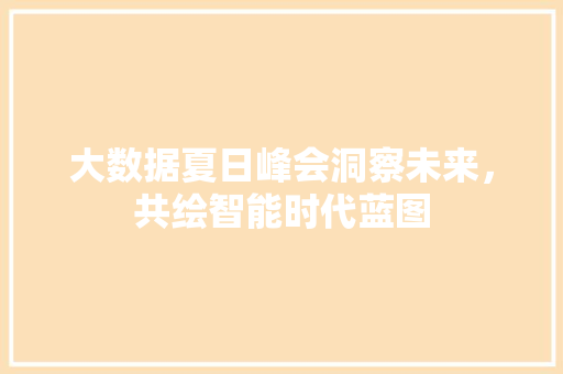 大数据夏日峰会洞察未来，共绘智能时代蓝图  第1张