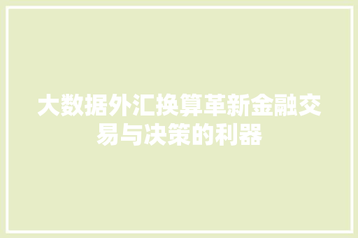 大数据外汇换算革新金融交易与决策的利器  第1张