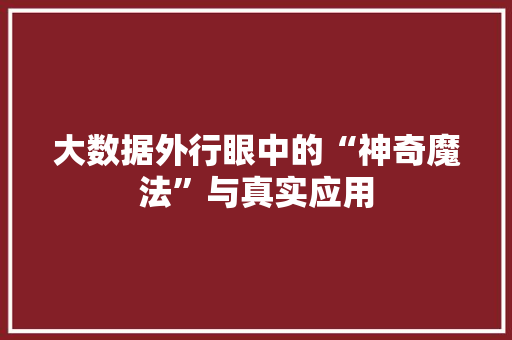 大数据外行眼中的“神奇魔法”与真实应用  第1张