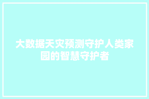 大数据天灾预测守护人类家园的智慧守护者