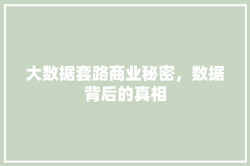 大数据套路商业秘密，数据背后的真相