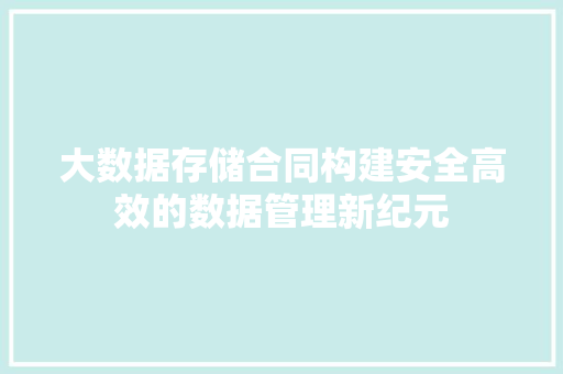 大数据存储合同构建安全高效的数据管理新纪元