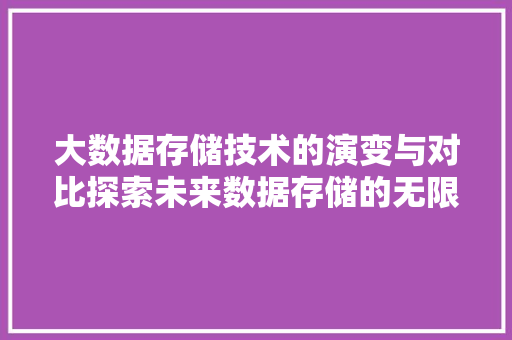 大数据存储技术的演变与对比探索未来数据存储的无限可能