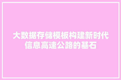 大数据存储模板构建新时代信息高速公路的基石