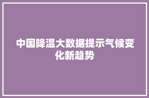 中国降温大数据提示气候变化新趋势