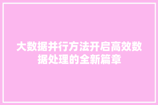 大数据并行方法开启高效数据处理的全新篇章