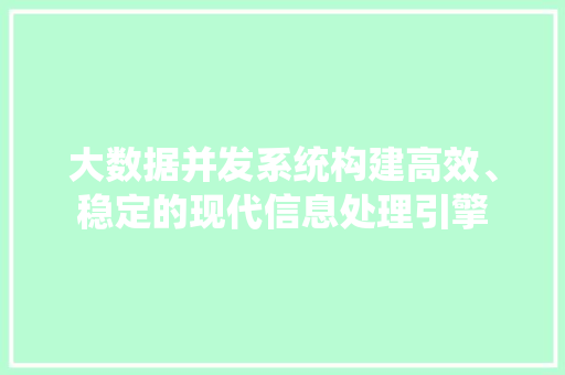大数据并发系统构建高效、稳定的现代信息处理引擎