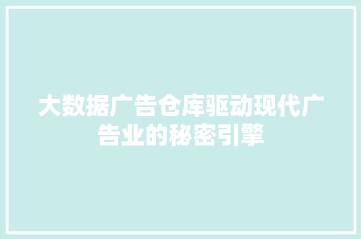 大数据广告仓库驱动现代广告业的秘密引擎  第1张