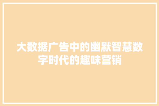 大数据广告中的幽默智慧数字时代的趣味营销