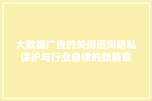 大数据广告的关闭迈向隐私保护与行业自律的新篇章