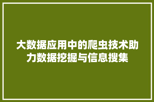 大数据应用中的爬虫技术助力数据挖掘与信息搜集  第1张