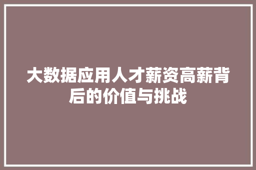 大数据应用人才薪资高薪背后的价值与挑战