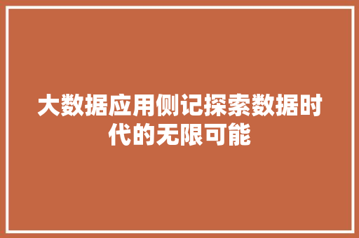 大数据应用侧记探索数据时代的无限可能