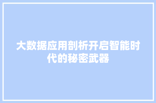 大数据应用剖析开启智能时代的秘密武器