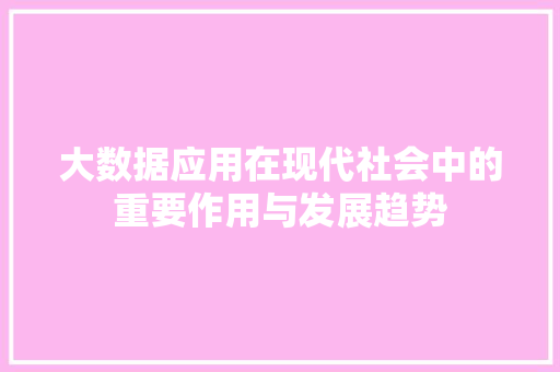大数据应用在现代社会中的重要作用与发展趋势  第1张