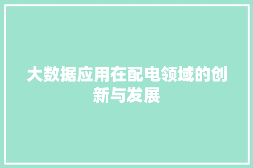 大数据应用在配电领域的创新与发展