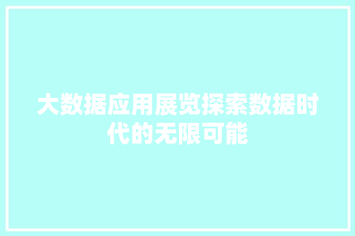 大数据应用展览探索数据时代的无限可能