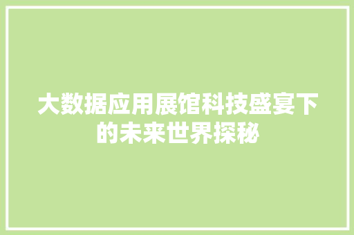 大数据应用展馆科技盛宴下的未来世界探秘  第1张