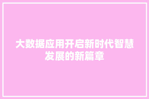 大数据应用开启新时代智慧发展的新篇章  第1张